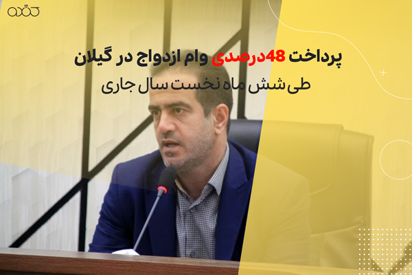 پرداخت 48درصدی وام ازدواج در گیلان، طی شش ماه نخست سال جاری